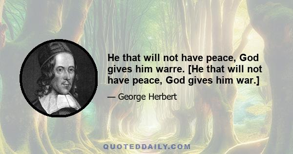 He that will not have peace, God gives him warre. [He that will not have peace, God gives him war.]