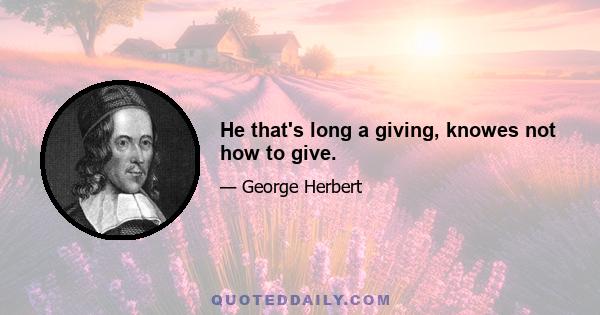 He that's long a giving, knowes not how to give.