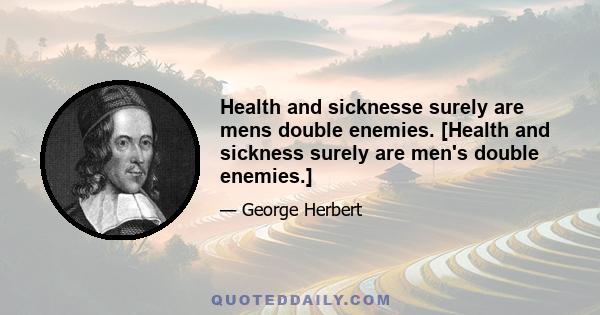 Health and sicknesse surely are mens double enemies. [Health and sickness surely are men's double enemies.]