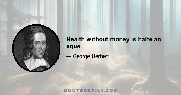 Health without money is halfe an ague.