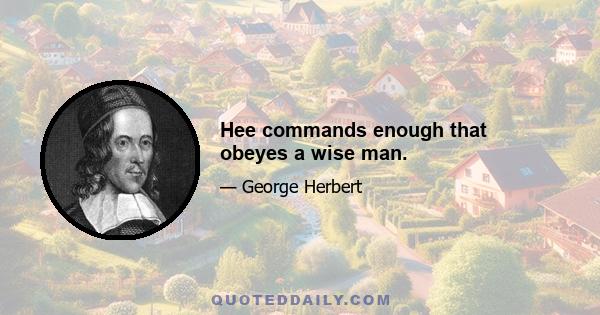 Hee commands enough that obeyes a wise man.