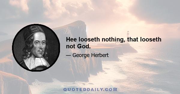 Hee looseth nothing, that looseth not God.