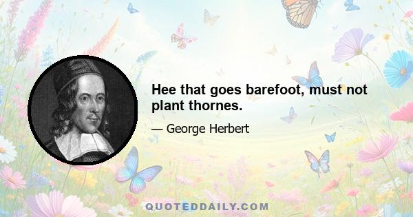 Hee that goes barefoot, must not plant thornes.