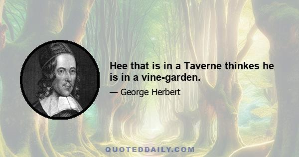 Hee that is in a Taverne thinkes he is in a vine-garden.