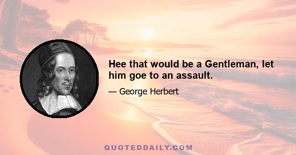 Hee that would be a Gentleman, let him goe to an assault.