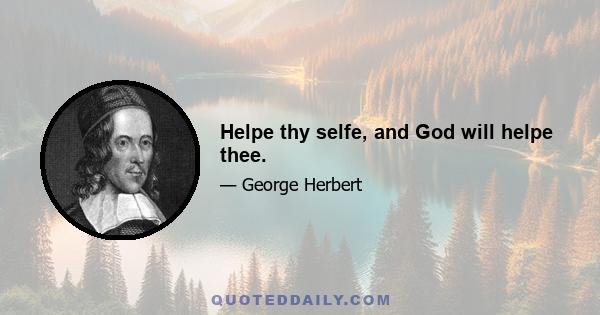 Helpe thy selfe, and God will helpe thee.