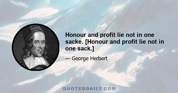 Honour and profit lie not in one sacke. [Honour and profit lie not in one sack.]