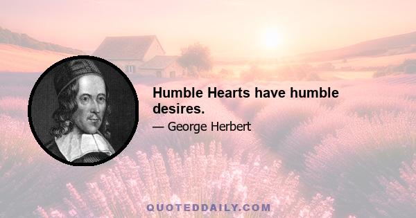 Humble Hearts have humble desires.