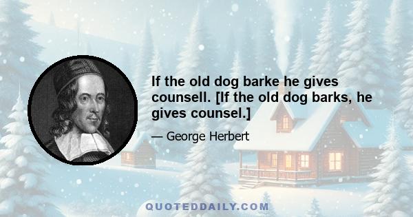 If the old dog barke he gives counsell. [If the old dog barks, he gives counsel.]