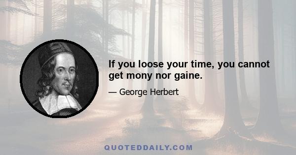 If you loose your time, you cannot get mony nor gaine.