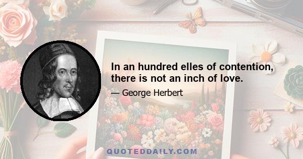 In an hundred elles of contention, there is not an inch of love.