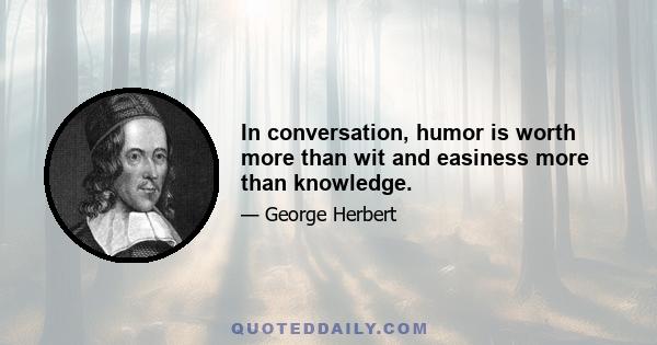 In conversation, humor is worth more than wit and easiness more than knowledge.