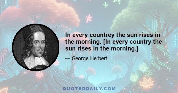 In every countrey the sun rises in the morning. [In every country the sun rises in the morning.]