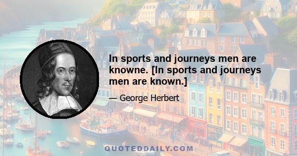 In sports and journeys men are knowne. [In sports and journeys men are known.]