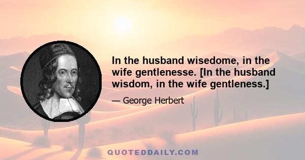 In the husband wisedome, in the wife gentlenesse. [In the husband wisdom, in the wife gentleness.]