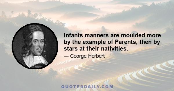 Infants manners are moulded more by the example of Parents, then by stars at their nativities.