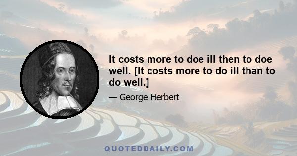 It costs more to doe ill then to doe well. [It costs more to do ill than to do well.]