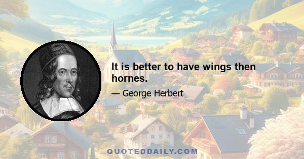 It is better to have wings then hornes.