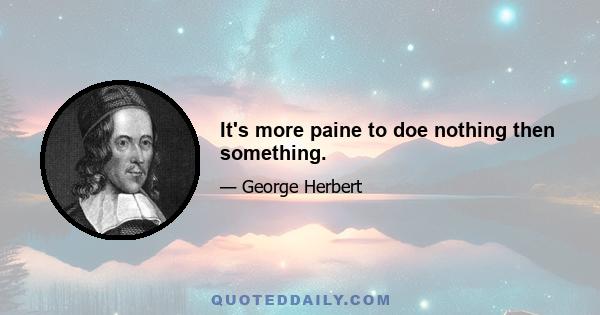 It's more paine to doe nothing then something.