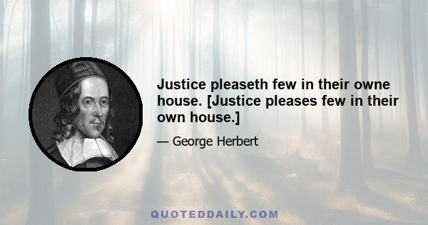 Justice pleaseth few in their owne house. [Justice pleases few in their own house.]