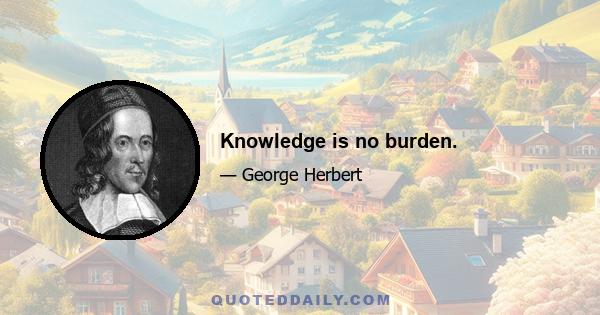 Knowledge is no burden.