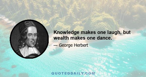 Knowledge makes one laugh, but wealth makes one dance.