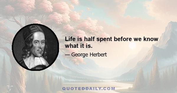 Life is half spent before we know what it is.