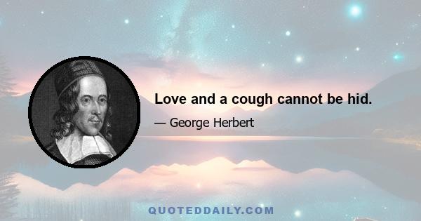 Love and a cough cannot be hid.