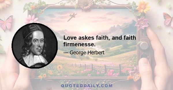 Love askes faith, and faith firmenesse.