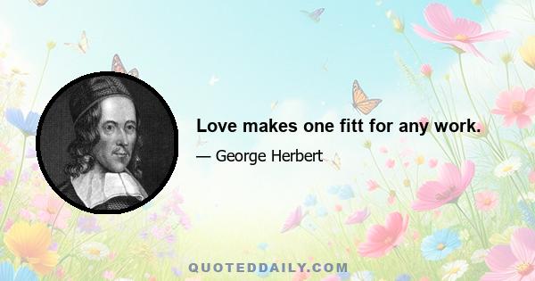 Love makes one fitt for any work.