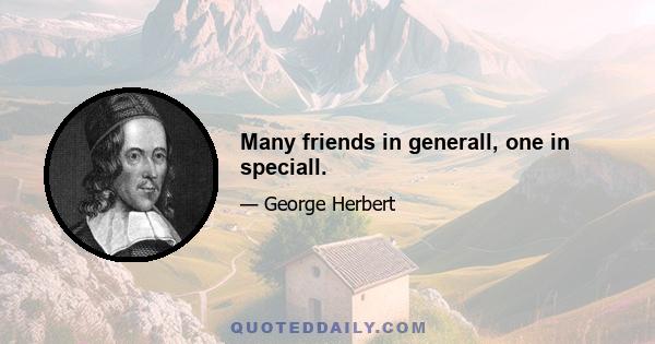 Many friends in generall, one in speciall.