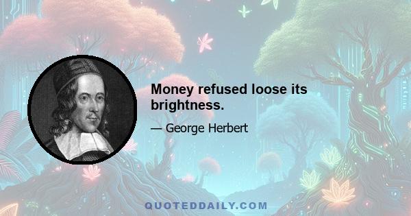 Money refused loose its brightness.