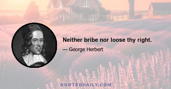 Neither bribe nor loose thy right.