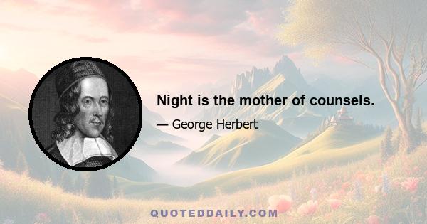 Night is the mother of counsels.