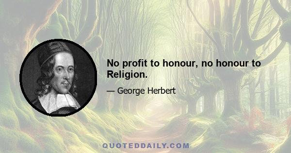 No profit to honour, no honour to Religion.