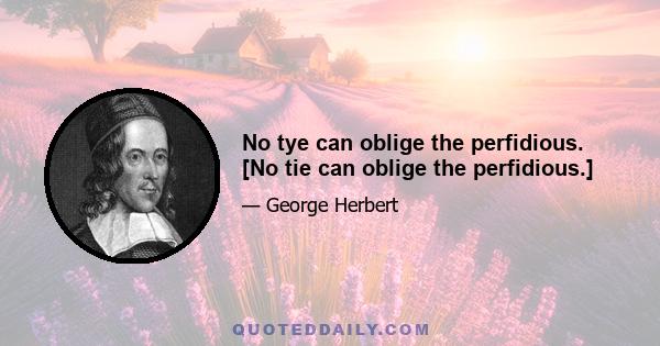 No tye can oblige the perfidious. [No tie can oblige the perfidious.]