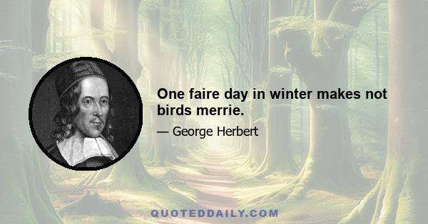 One faire day in winter makes not birds merrie.