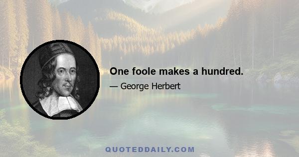 One foole makes a hundred.