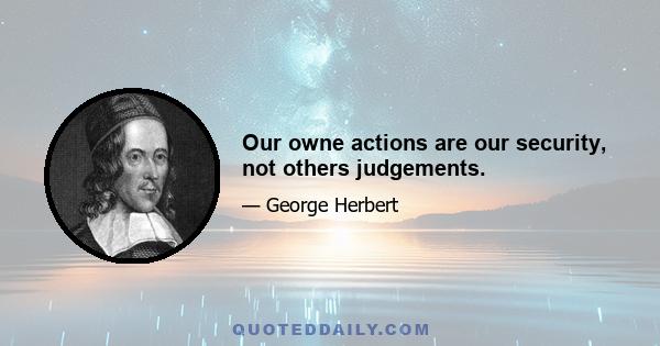 Our owne actions are our security, not others judgements.