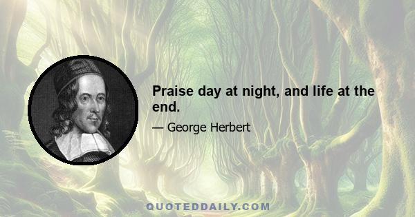 Praise day at night, and life at the end.