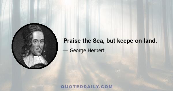 Praise the Sea, but keepe on land.