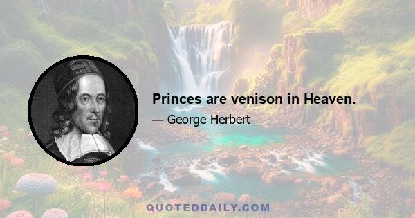 Princes are venison in Heaven.