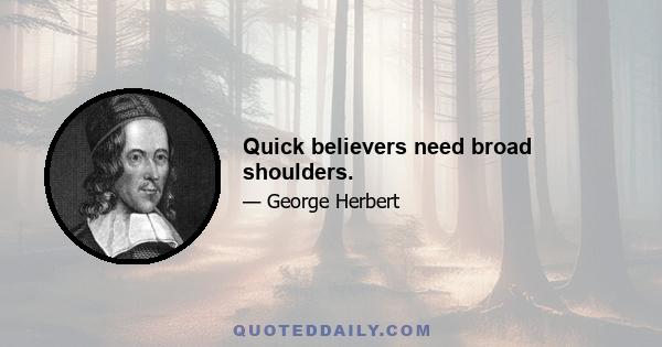 Quick believers need broad shoulders.