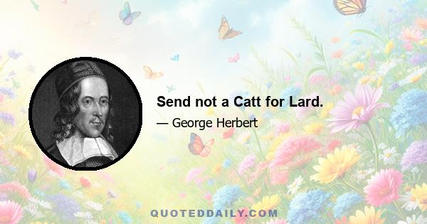 Send not a Catt for Lard.