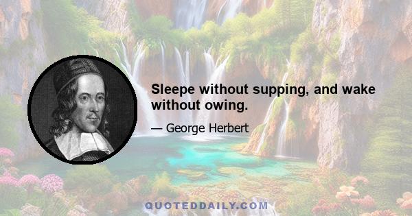 Sleepe without supping, and wake without owing.