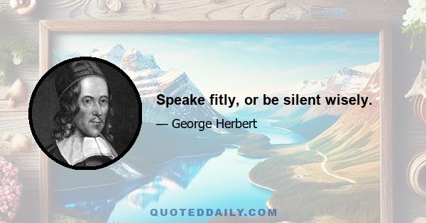 Speake fitly, or be silent wisely.