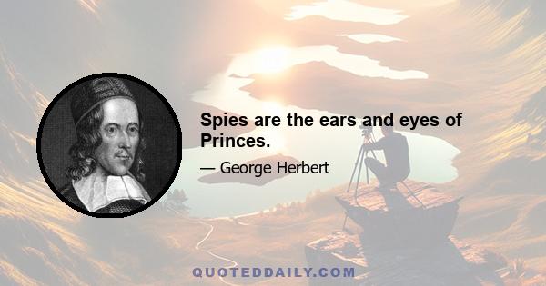 Spies are the ears and eyes of Princes.