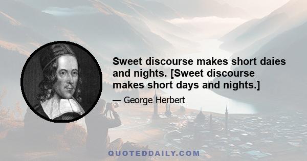 Sweet discourse makes short daies and nights. [Sweet discourse makes short days and nights.]