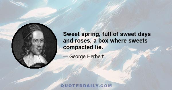 Sweet spring, full of sweet days and roses, a box where sweets compacted lie.