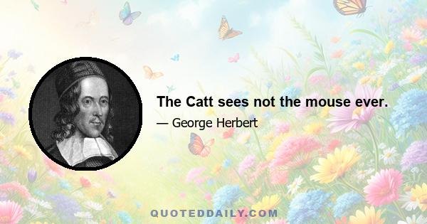 The Catt sees not the mouse ever.